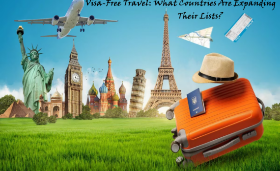 Visa-Free Travel - What Countries Are Expanding Their Lists
